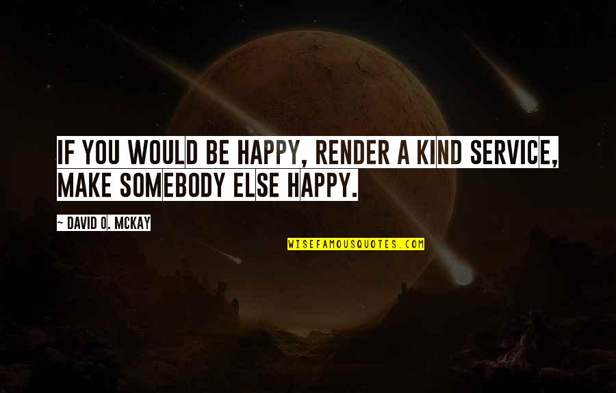 Happy Kind Quotes By David O. McKay: If you would be happy, render a kind