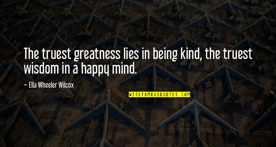 Happy Kind Quotes By Ella Wheeler Wilcox: The truest greatness lies in being kind, the Happy Kind Quotes By Ella Wheeler Wilcox: The truest greatness lies in being kind, the