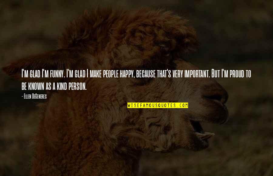 Happy Kind Quotes By Ellen DeGeneres: I'm glad I'm funny. I'm glad I make Happy Kind Quotes By Ellen DeGeneres: I'm glad I'm funny. I'm glad I make