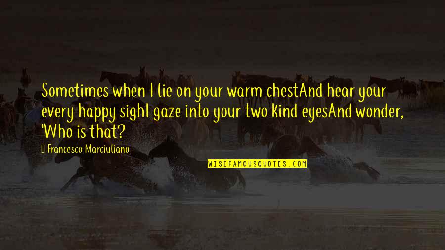 Happy Kind Quotes By Francesco Marciuliano: Sometimes when I lie on your warm chestAnd Happy Kind Quotes By Francesco Marciuliano: Sometimes when I lie on your warm chestAnd