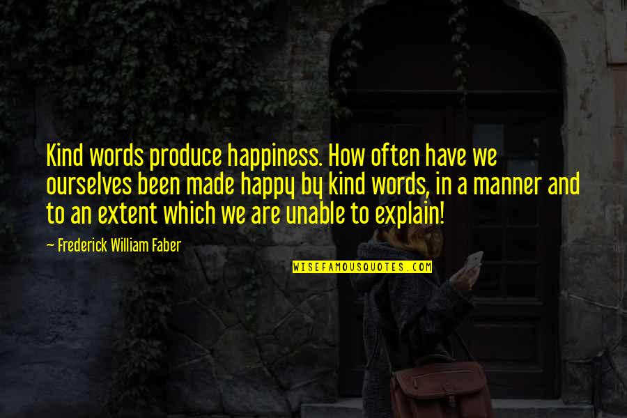 Happy Kind Quotes By Frederick William Faber: Kind words produce happiness. How often have we Happy Kind Quotes By Frederick William Faber: Kind words produce happiness. How often have we