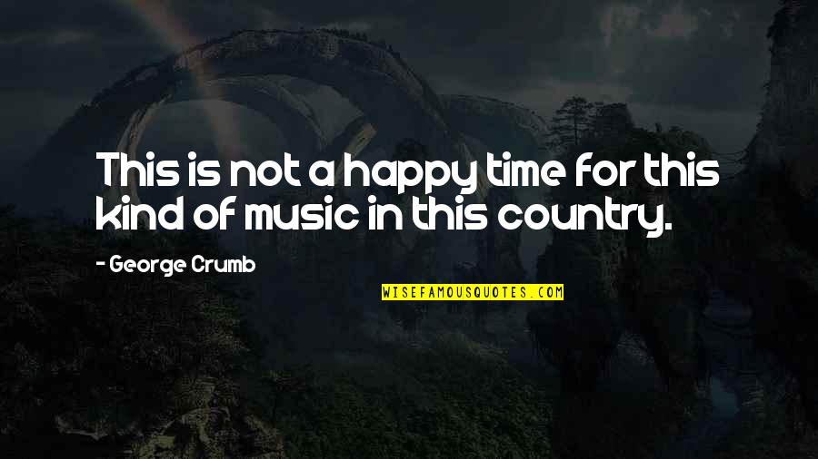 Happy Kind Quotes By George Crumb: This is not a happy time for this