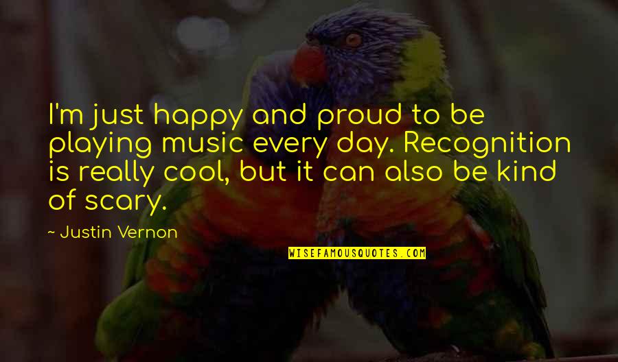Happy Kind Quotes By Justin Vernon: I'm just happy and proud to be playing Happy Kind Quotes By Justin Vernon: I'm just happy and proud to be playing