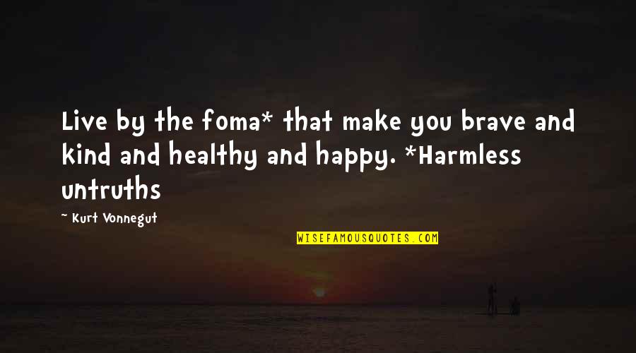 Happy Kind Quotes By Kurt Vonnegut: Live by the foma* that make you brave Happy Kind Quotes By Kurt Vonnegut: Live by the foma* that make you brave