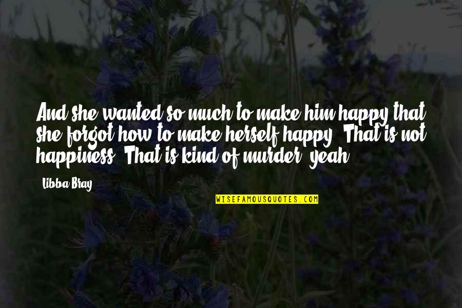 Happy Kind Quotes By Libba Bray: And she wanted so much to make him Happy Kind Quotes By Libba Bray: And she wanted so much to make him