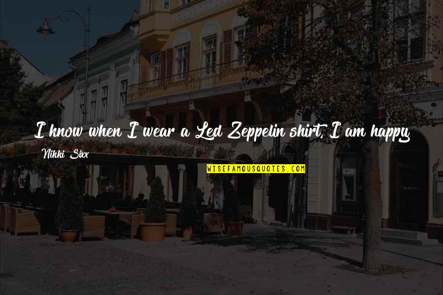 Happy Kind Quotes By Nikki Sixx: I know when I wear a Led Zeppelin Happy Kind Quotes By Nikki Sixx: I know when I wear a Led Zeppelin