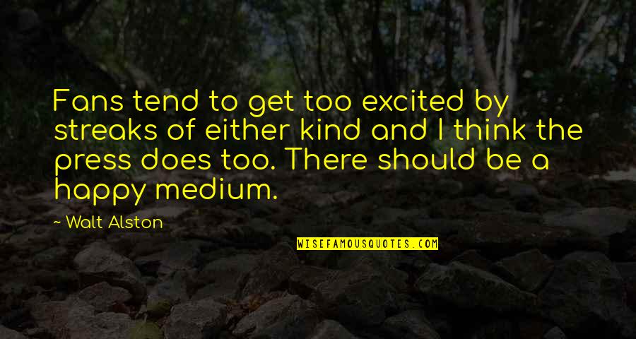 Happy Kind Quotes By Walt Alston: Fans tend to get too excited by streaks Happy Kind Quotes By Walt Alston: Fans tend to get too excited by streaks