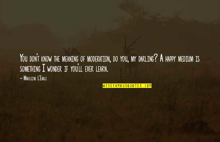 Happy L Quotes By Madeleine L'Engle: You don't know the meaning of moderation, do Happy L Quotes By Madeleine L'Engle: You don't know the meaning of moderation, do