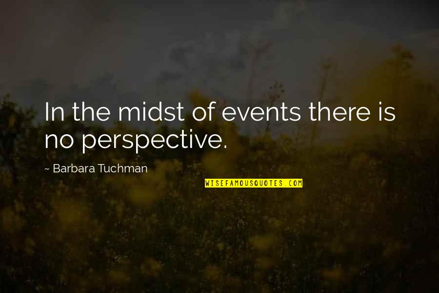 Happy Lately Quotes By Barbara Tuchman: In the midst of events there is no Happy Lately Quotes By Barbara Tuchman: In the midst of events there is no