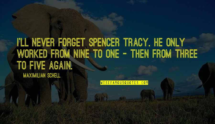 Happy Lately Quotes By Maximilian Schell: I'll never forget Spencer Tracy. He only worked Happy Lately Quotes By Maximilian Schell: I'll never forget Spencer Tracy. He only worked