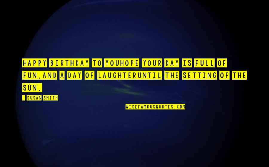 Happy Laughter Day Quotes By Susan Smith: Happy Birthday to youhope your day is full Happy Laughter Day Quotes By Susan Smith: Happy Birthday to youhope your day is full