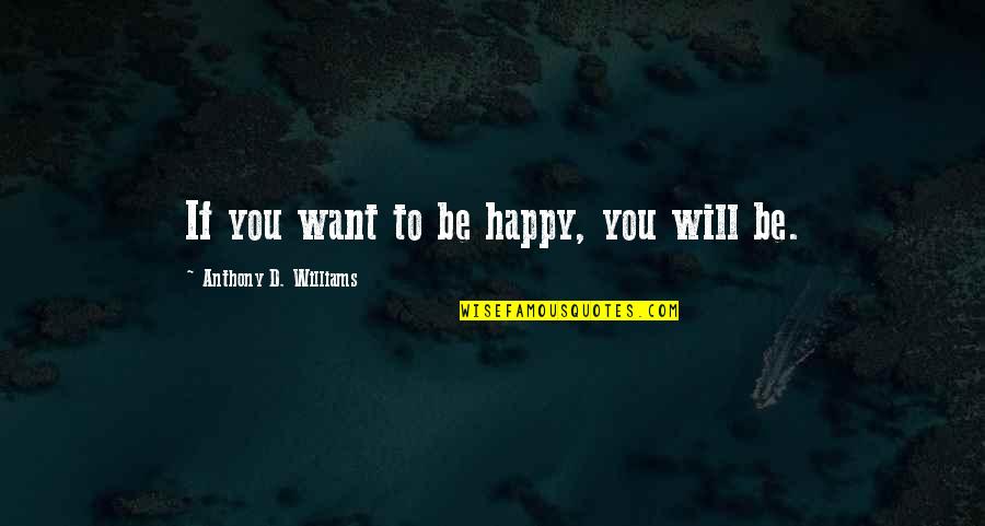 Happy Law Of Attraction Quotes By Anthony D. Williams: If you want to be happy, you will Happy Law Of Attraction Quotes By Anthony D. Williams: If you want to be happy, you will