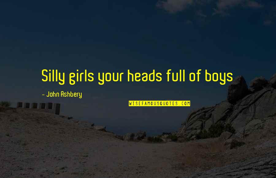 Happy Law Of Attraction Quotes By John Ashbery: Silly girls your heads full of boys Happy Law Of Attraction Quotes By John Ashbery: Silly girls your heads full of boys