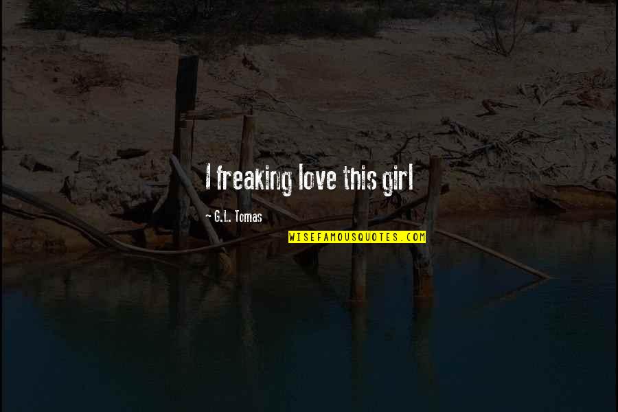 Happy Legal Age Quotes By G.L. Tomas: I freaking love this girl Happy Legal Age Quotes By G.L. Tomas: I freaking love this girl