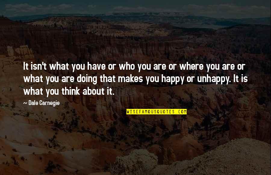 Happy Life About Quotes By Dale Carnegie: It isn't what you have or who you