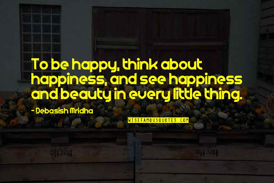 Happy Life About Quotes By Debasish Mridha: To be happy, think about happiness, and see