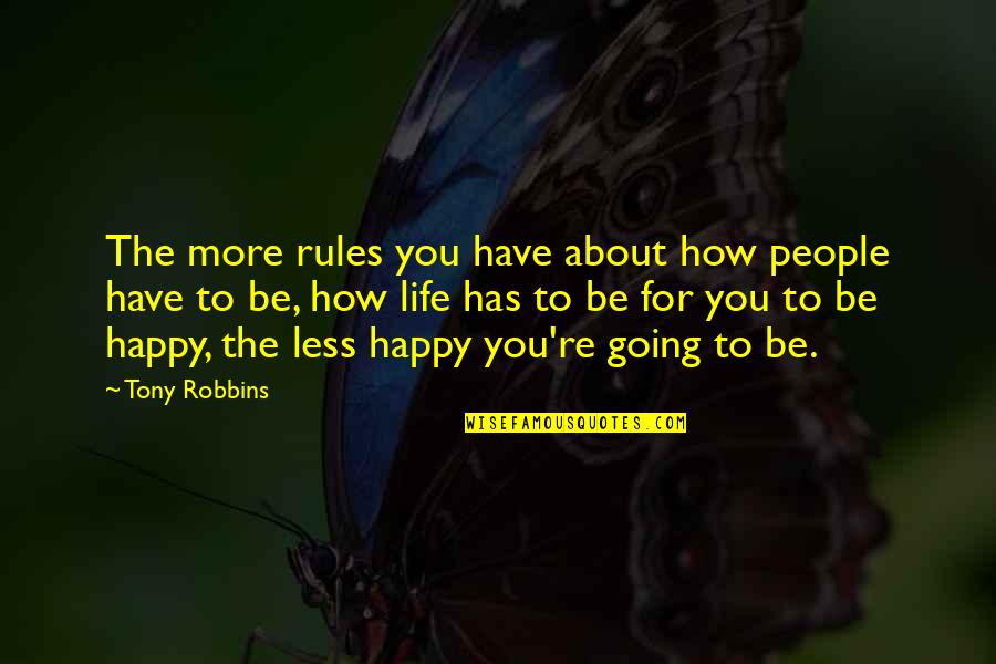 Happy Life About Quotes By Tony Robbins: The more rules you have about how people