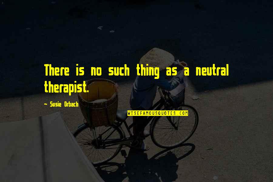 Happy Life Alone Quotes By Susie Orbach: There is no such thing as a neutral