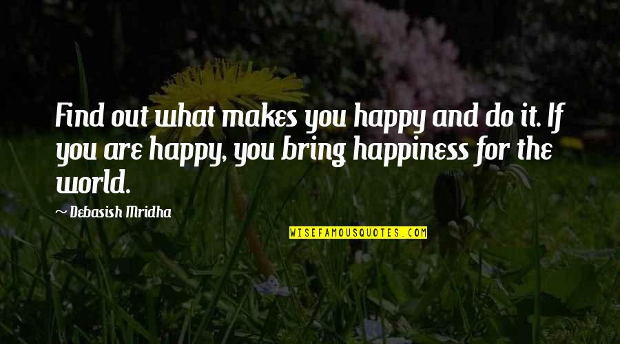 Happy Life And Love Quotes By Debasish Mridha: Find out what makes you happy and do