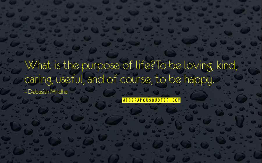 Happy Life And Love Quotes By Debasish Mridha: What is the purpose of life?To be loving,