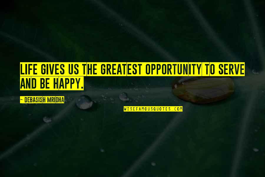 Happy Life And Love Quotes By Debasish Mridha: Life gives us the greatest opportunity to serve