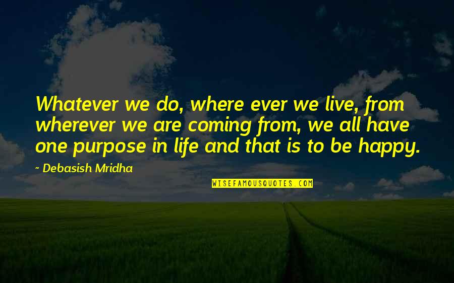 Happy Life And Love Quotes By Debasish Mridha: Whatever we do, where ever we live, from