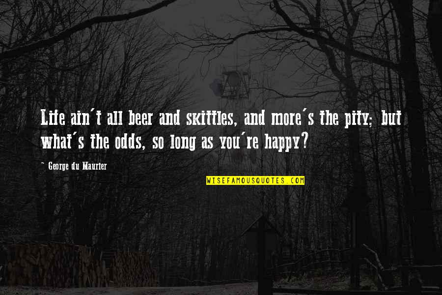 Happy Life Long Quotes By George Du Maurier: Life ain't all beer and skittles, and more's