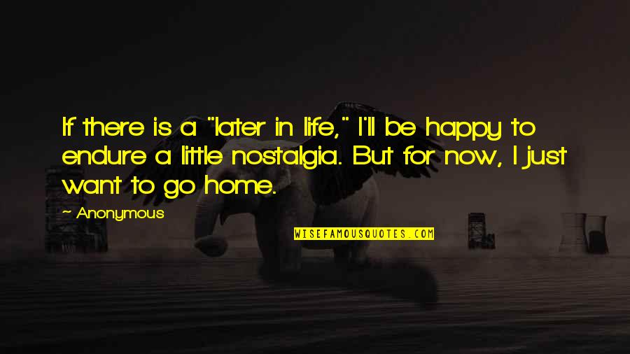 Happy Life Now Quotes By Anonymous: If there is a "later in life," I'll