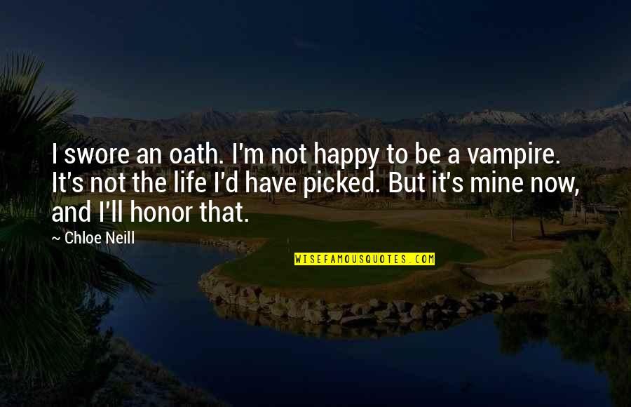 Happy Life Now Quotes By Chloe Neill: I swore an oath. I'm not happy to
