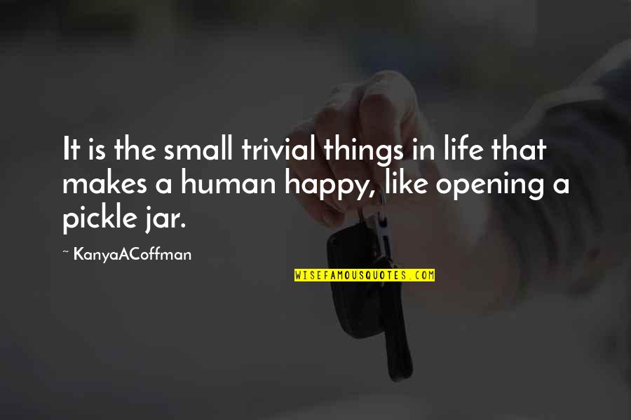 Happy Life Small Quotes By KanyaACoffman: It is the small trivial things in life