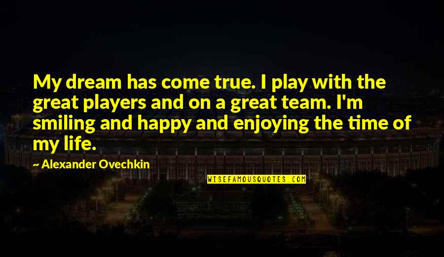 Happy Life Time Quotes By Alexander Ovechkin: My dream has come true. I play with