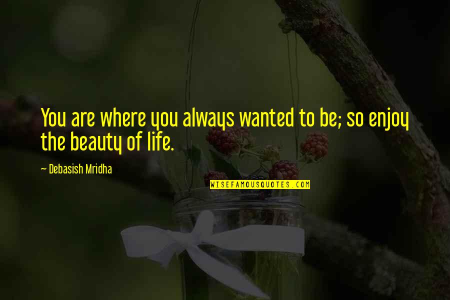 Happy Life With You Quotes By Debasish Mridha: You are where you always wanted to be; Happy Life With You Quotes By Debasish Mridha: You are where you always wanted to be;