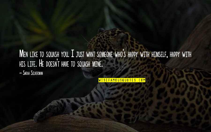 Happy Life With You Quotes By Sarah Silverman: Men like to squash you. I just want Happy Life With You Quotes By Sarah Silverman: Men like to squash you. I just want