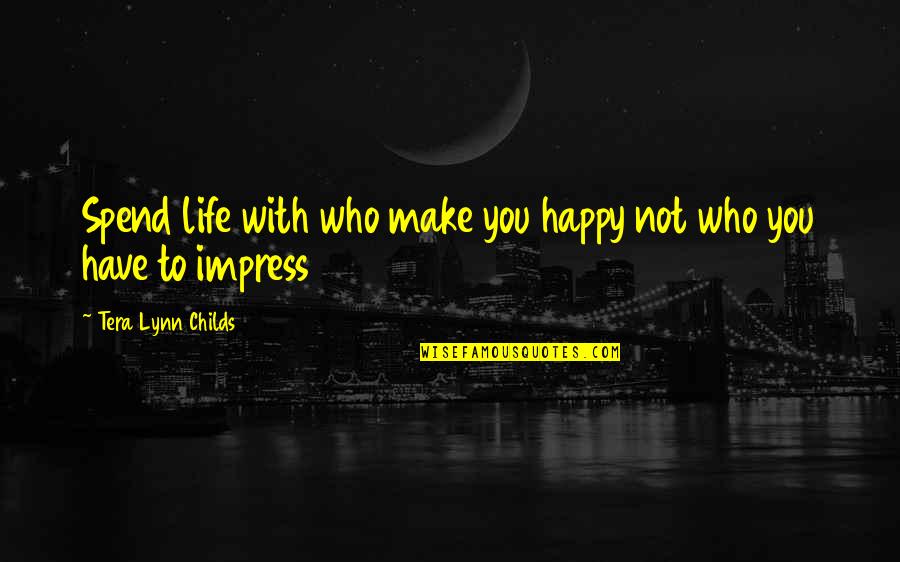 Happy Life With You Quotes By Tera Lynn Childs: Spend life with who make you happy not Happy Life With You Quotes By Tera Lynn Childs: Spend life with who make you happy not