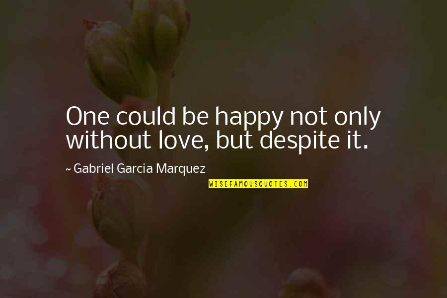 Happy Life Without Love Quotes By Gabriel Garcia Marquez: One could be happy not only without love, Happy Life Without Love Quotes By Gabriel Garcia Marquez: One could be happy not only without love,