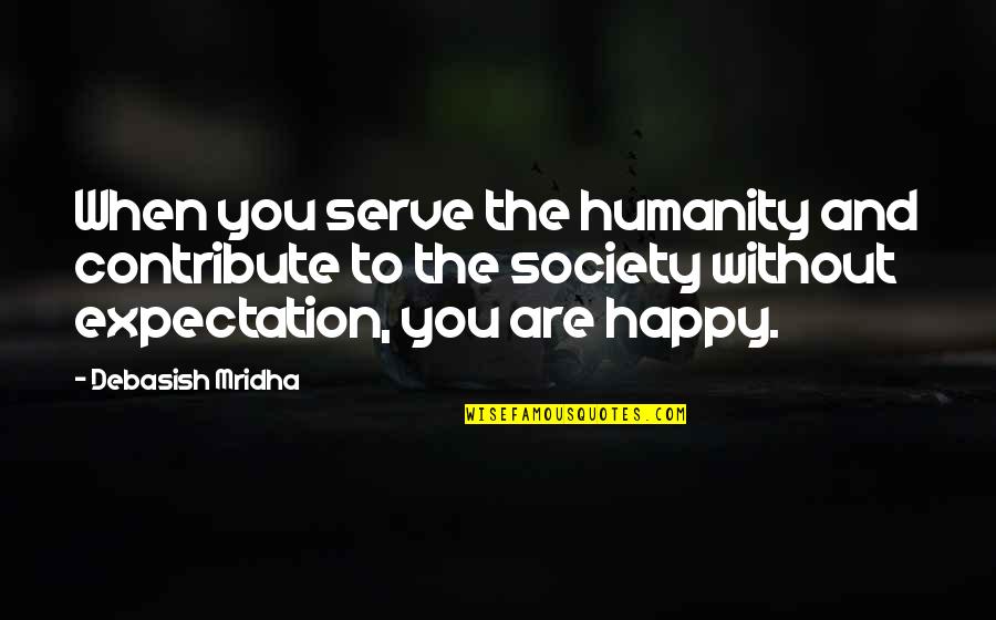 Happy Life Without You Quotes By Debasish Mridha: When you serve the humanity and contribute to