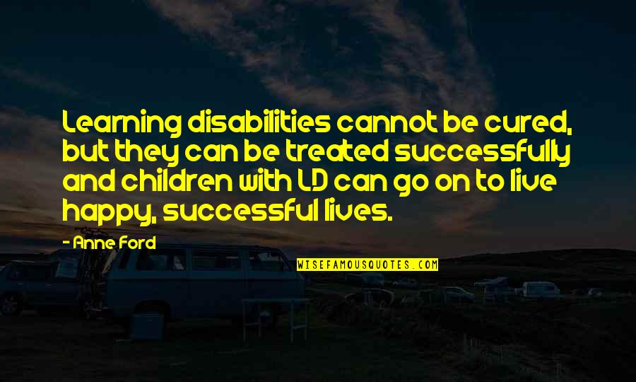 Happy Lives Quotes By Anne Ford: Learning disabilities cannot be cured, but they can