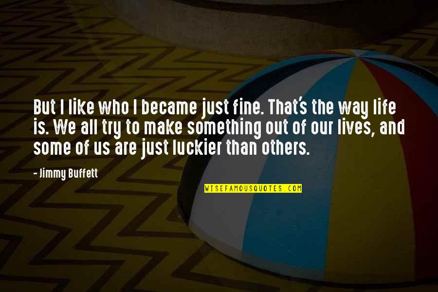 Happy Lives Quotes By Jimmy Buffett: But I like who I became just fine.