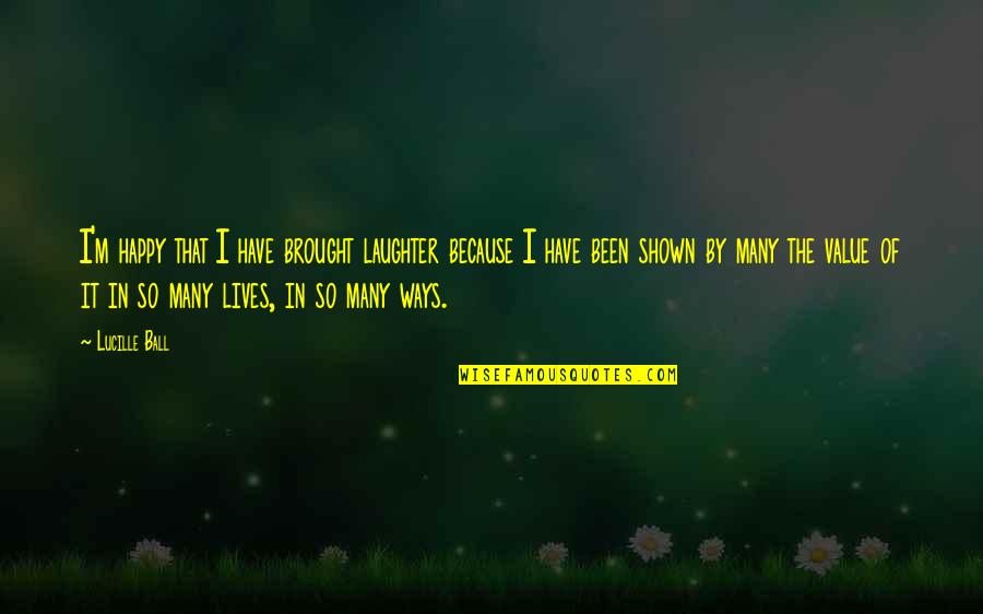 Happy Lives Quotes By Lucille Ball: I'm happy that I have brought laughter because