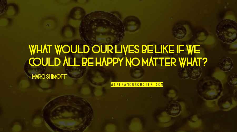 Happy Lives Quotes By Marci Shimoff: What would our lives be like if we