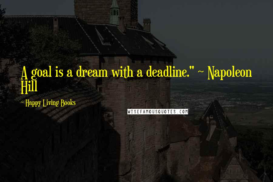 Happy Living Books quotes: A goal is a dream with a deadline." ~ Napoleon Hill