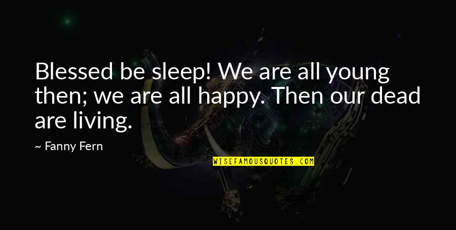 Happy Living Quotes By Fanny Fern: Blessed be sleep! We are all young then;