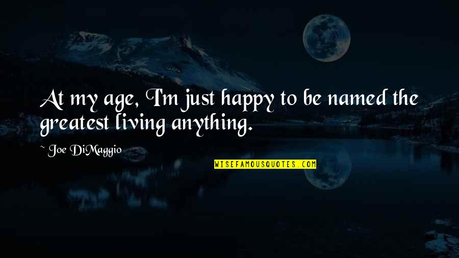 Happy Living Quotes By Joe DiMaggio: At my age, I'm just happy to be