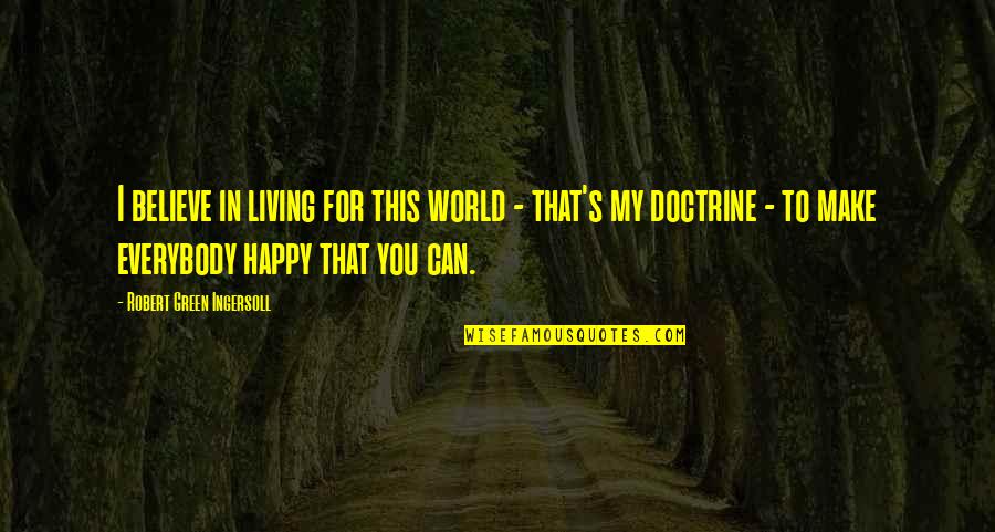 Happy Living Quotes By Robert Green Ingersoll: I believe in living for this world -