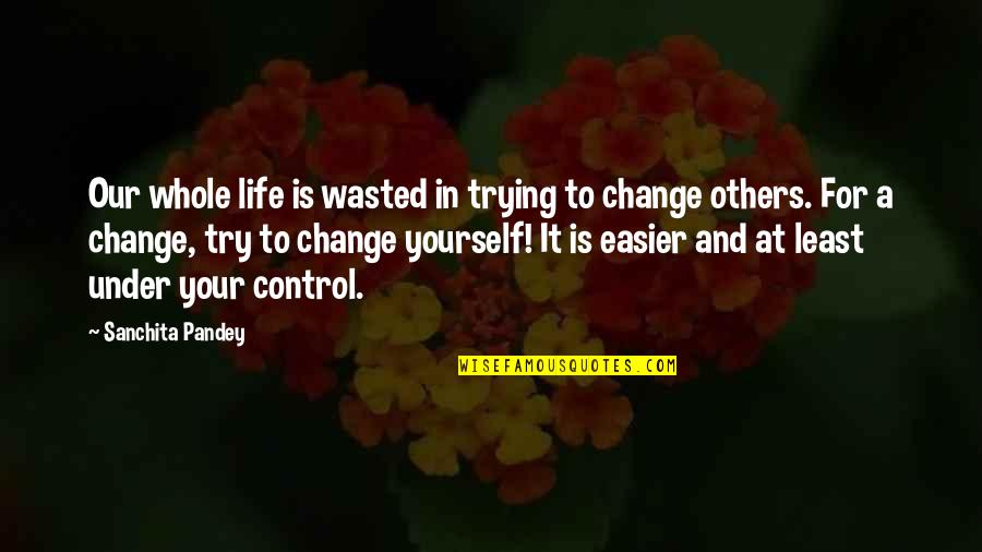 Happy Living Quotes By Sanchita Pandey: Our whole life is wasted in trying to