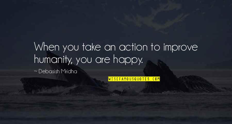 Happy Love Life Quotes By Debasish Mridha: When you take an action to improve humanity,