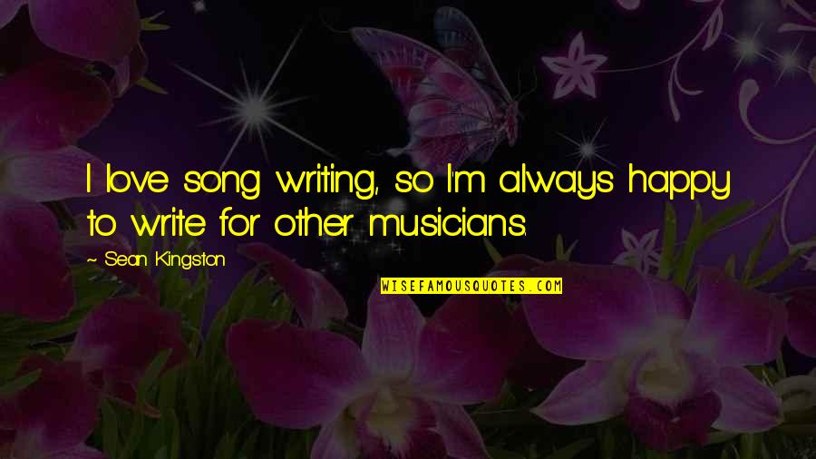 Happy Love Song Quotes By Sean Kingston: I love song writing, so I'm always happy