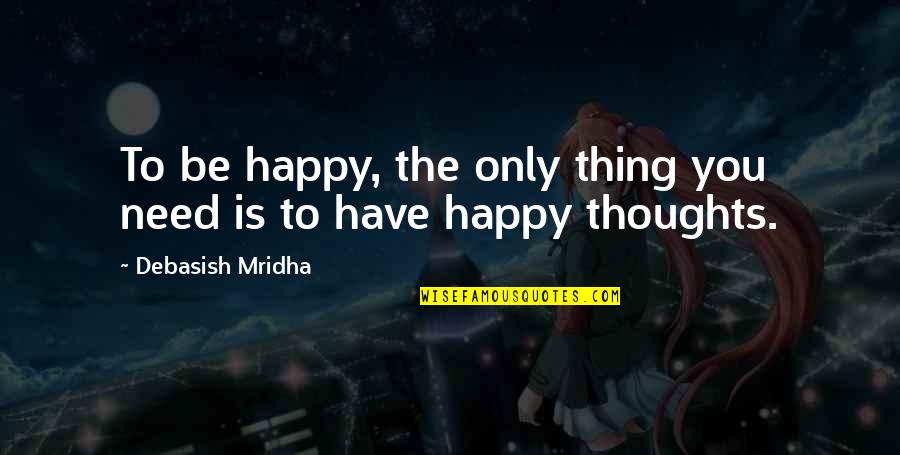 Happy Love Thoughts Quotes By Debasish Mridha: To be happy, the only thing you need Happy Love Thoughts Quotes By Debasish Mridha: To be happy, the only thing you need