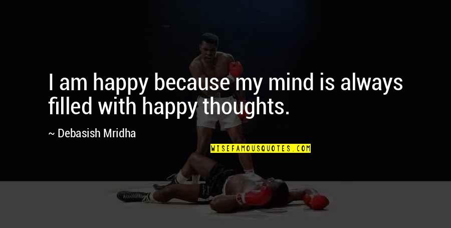 Happy Love Thoughts Quotes By Debasish Mridha: I am happy because my mind is always Happy Love Thoughts Quotes By Debasish Mridha: I am happy because my mind is always