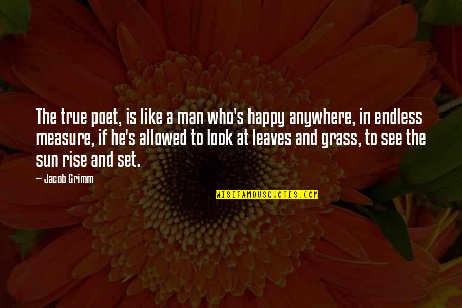 Happy Man Quotes By Jacob Grimm: The true poet, is like a man who's